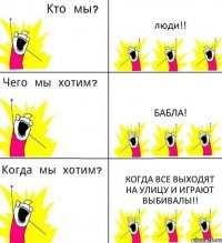 люди!! бабла! когда все выходят на улицу и играют выбивалы!!