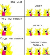 Clasa 9 Vacanta... Cind suntem la scoala :D