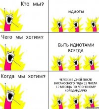 идиоты быть идиотами всегда через 365 дней после висакосного года 29 числа 12 месяца по Японскому коледандарю