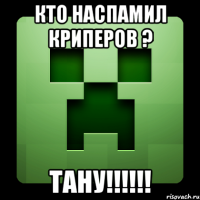 кто наспамил криперов ? тану!!!