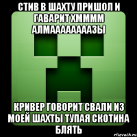 стив в шахту пришол и гаварит хмммм алмаааааааазы кривер говорит свали из моей шахты тупая скотина блять