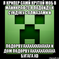 я крипер самй крутой моб в майнкрафте я подойду к сундуку с алмазами и подорву ахахаххахахах и дом подорву ахахахаххаха бугага xd