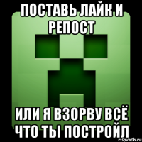 поставь лайк и репост или я взорву всё что ты постройл