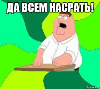 да всем насрать! 