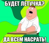 будет летучка? да всем насрать!