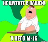 не шутите с пашей! у него м-16