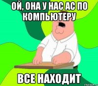 ой, она у нас ас по компьютеру все находит