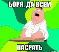 боря, да всем насрать