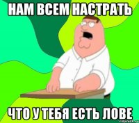 нам всем настрать что у тебя есть лове