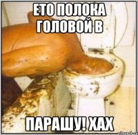 ето полока головой в парашу! хах