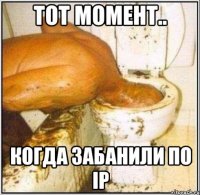 тот момент.. когда забанили по ip