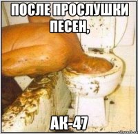 после прослушки песен, ак-47