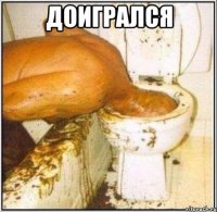 доигрался 