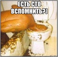 есть сто вспомнить?) 