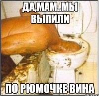 да,мам..мы выпили по рюмочке вина