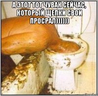 а этот тот чувак сейчас, который щепки свои просрал)))))) 