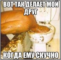 вот так делает мой друг когда ему скучно