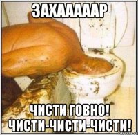 захааааар чисти говно! чисти-чисти-чисти!