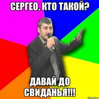 сергео, кто такой? давай до свиданья!!!