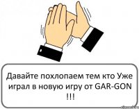 Давайте похлопаем тем кто Уже играл в новую игру от GAR-GON !!!