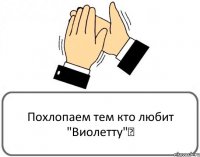 Похлопаем тем кто любит "Виолетту"♡