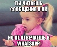 ты читаешь сообщения в вк но не отвечаешь в whatsapp