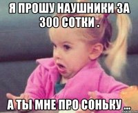 я прошу наушники за 300 сотки . а ты мне про соньку ...