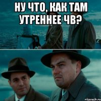 ну что, как там утреннее чв? 