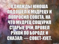 Однажды юноша подошел к мудрецу и попросил совета. На что мудрец сощурил старые очи, провел рукой по бороде и сказал: — Совет-хует.