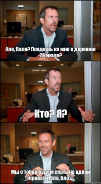 Ало, Валя? Поедешь ко мне в деревню 29 июля? Кто? Я? Мы с тобой будем спать на одной кровати, бла, бла...