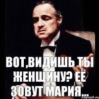 Вот,видишь ты женщину? Её зовут Мария...