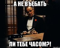 а не въебать ли тебе часом?!