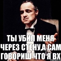 Ты убил меня через стену,а сам говориш что я ВХ