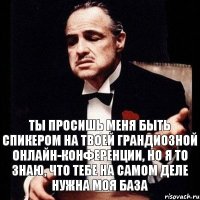 Ты просишь меня быть спикером на твоей грандиозной онлайн-конференции, но я то знаю, что тебе на самом деле нужна моя база