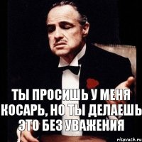 ты просишь у меня косарь, но ты делаешь это без уважения