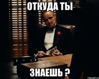 откуда ты знаешь ?