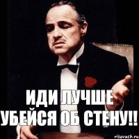 иди лучше убейся об стену!!