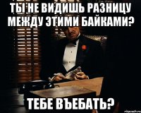 ты не видишь разницу между этими байками? тебе въебать?