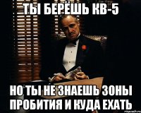 ты берёшь кв-5 но ты не знаешь зоны пробития и куда ехать