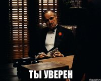  ты уверен