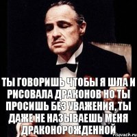 ТЫ ГОВОРИШЬ ЧТОБЫ Я ШЛА И РИСОВАЛА ДРАКОНОВ Но ты просишь без уважения, ты даже не называешь меня драконорожденной