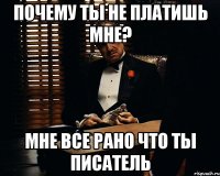 почему ты не платишь мне? мне все рано что ты писатель