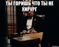 ты горишь что ты не хирург 