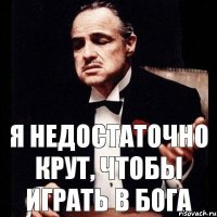 я недостаточно крут, чтобы играть в бога