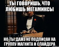 ты говоришь, что любишь мегамиксы но ты даже не подписан на группу магнита и слайдера