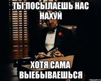 ты посылаешь нас нахуй хотя сама выебываешься