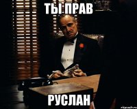 ты прав руслан