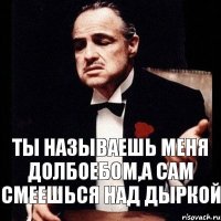 Ты называешь меня долбоебом,а сам смеешься над дыркой