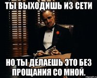 ты выходишь из сети но ты делаешь это без прощания со мной.