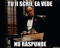 tu îi scrii, ea vede nu răspunde